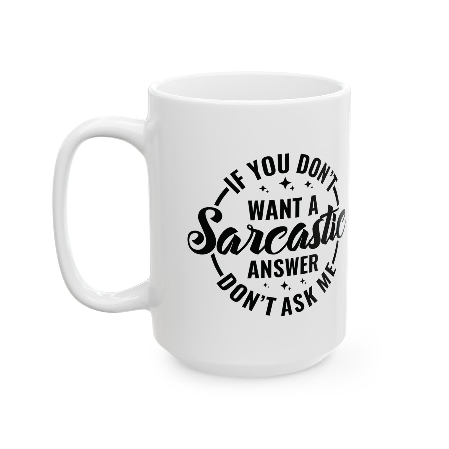 Funny Sarcastic Mug - If You Don't Want A Sarcastic Answer, Don't Ask Me - 11 & 15 oz