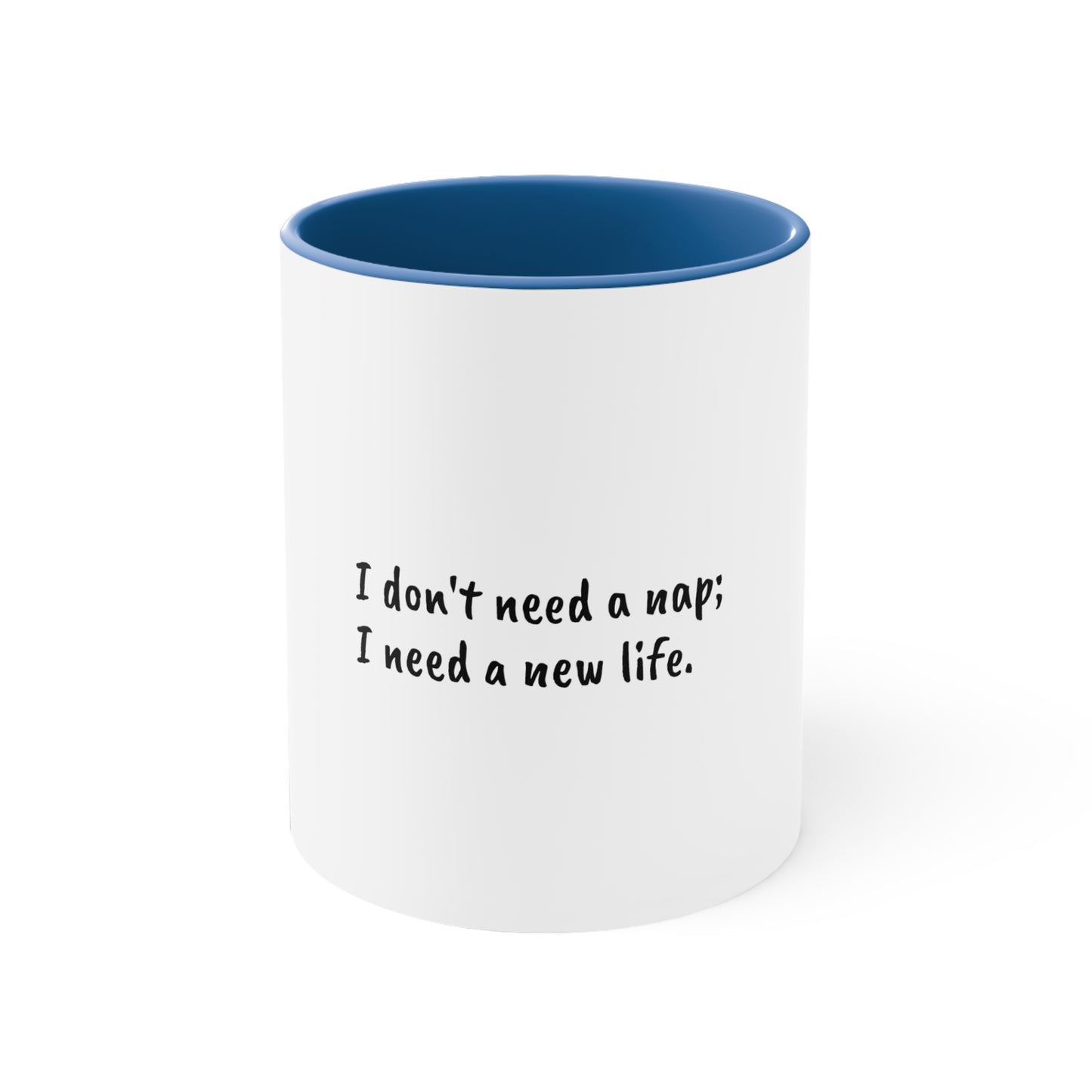 I don't need a nap; I need a new life;  Sarcastic Coffee Mug - Funny Mug - Xmas for Him - Xmas for Her - Custom Mug- Coffee Cup - 11oz