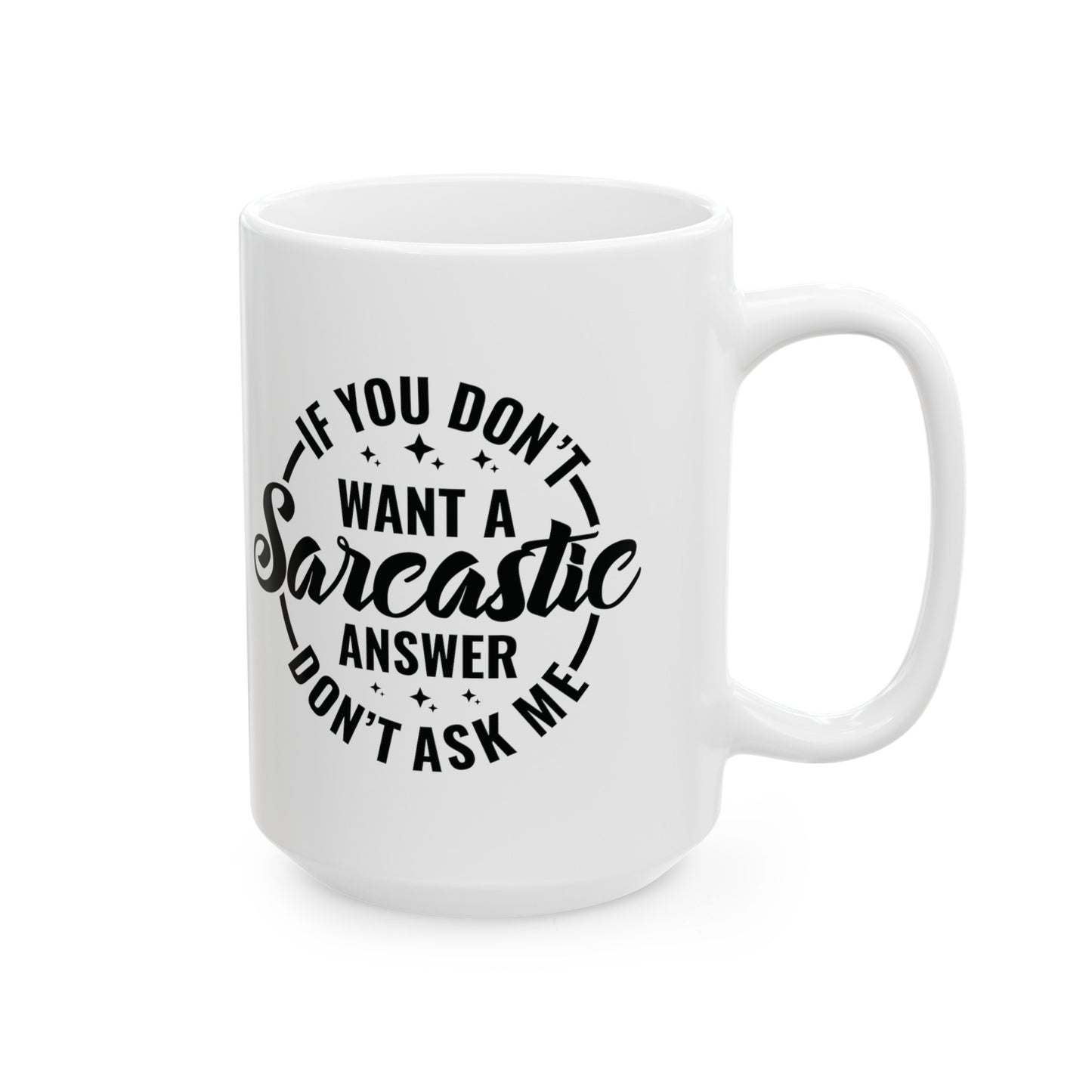 Funny Sarcastic Mug - If You Don't Want A Sarcastic Answer, Don't Ask Me - 11 & 15 oz