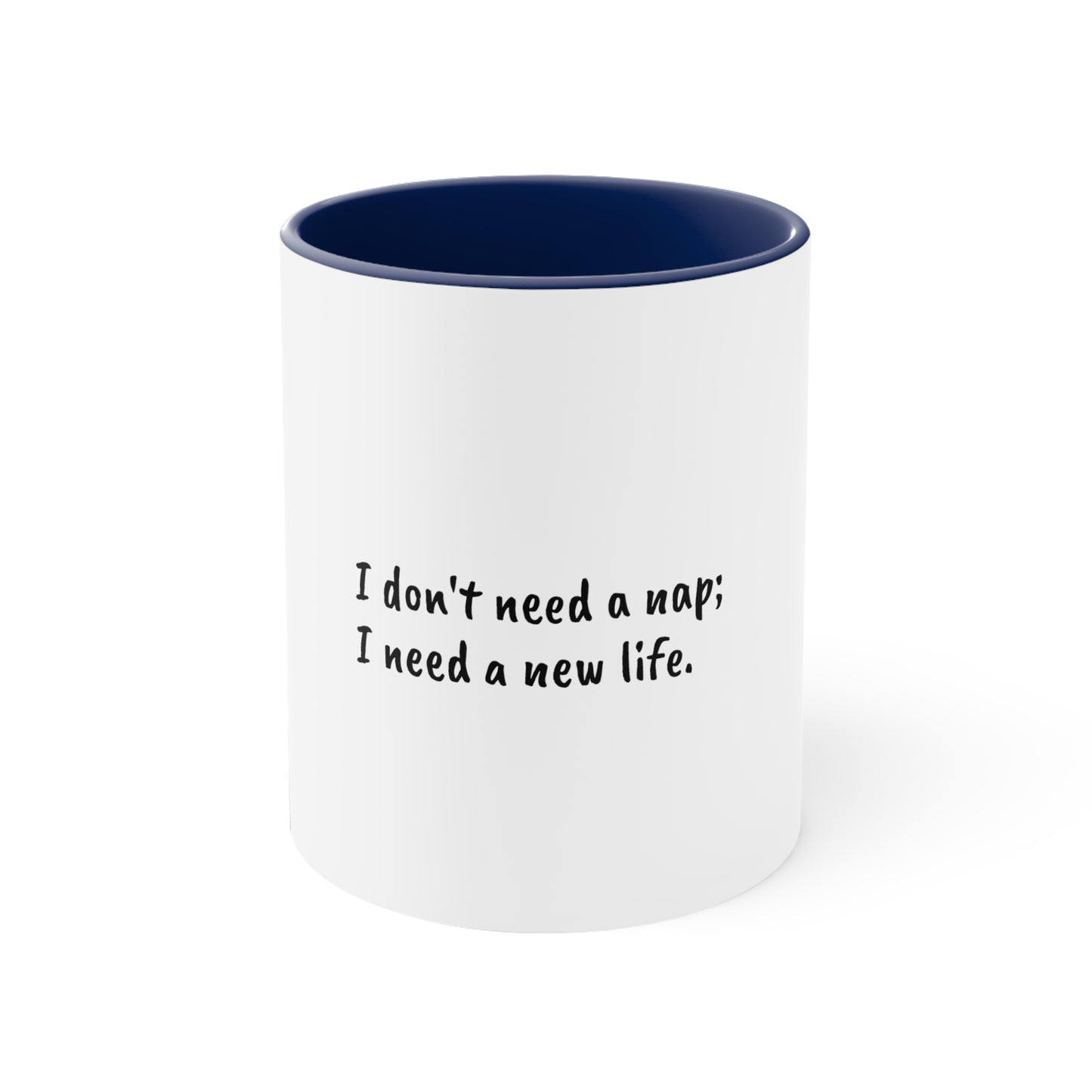 I don't need a nap; I need a new life;  Sarcastic Coffee Mug - Funny Mug - Xmas for Him - Xmas for Her - Custom Mug- Coffee Cup - 11oz